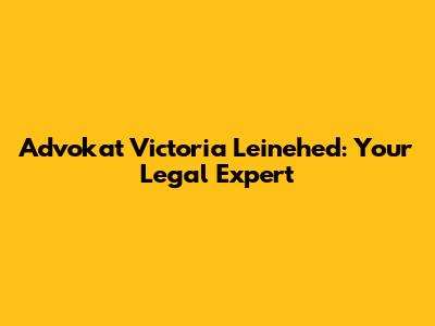 Advokat Victoria Leinehed: Your Legal Expert