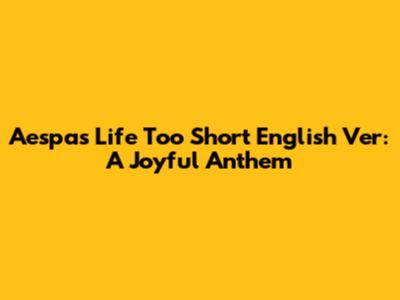 Aespa's 'Life Too Short' English Ver: A Joyful Anthem