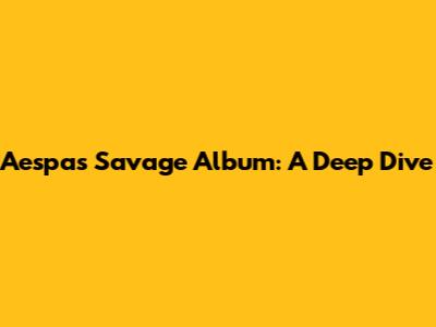 Aespa's 'Savage' Album: A Deep Dive