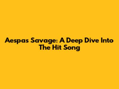 Aespa's Savage: A Deep Dive Into The Hit Song