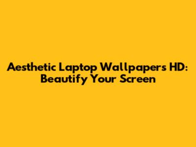 Aesthetic Laptop Wallpapers HD: Beautify Your Screen