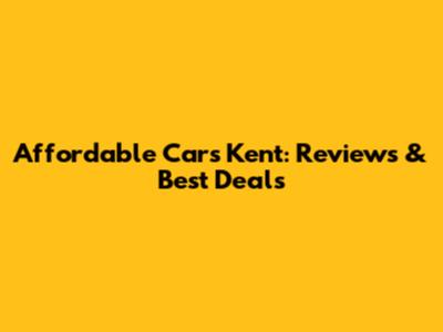 Affordable Cars Kent: Reviews & Best Deals