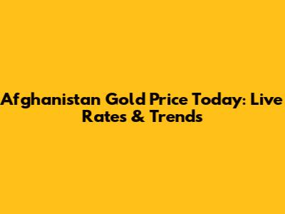 Afghanistan Gold Price Today: Live Rates & Trends
