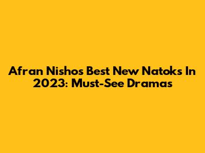 Afran Nisho's Best New Natoks In 2023: Must-See Dramas