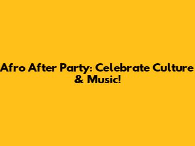 Afro After Party: Celebrate Culture & Music!