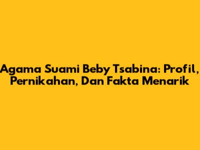 Agama Suami Beby Tsabina: Profil, Pernikahan, Dan Fakta Menarik