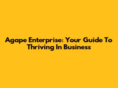 Agape Enterprise: Your Guide To Thriving In Business
