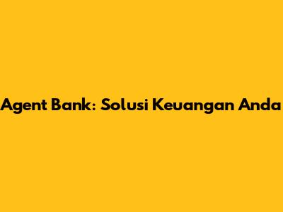 Agent Bank: Solusi Keuangan Anda