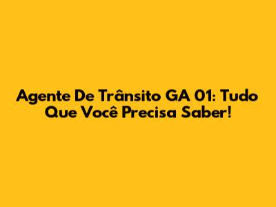Agente De Trânsito GA 01: Tudo Que Você Precisa Saber!