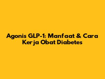 Agonis GLP-1: Manfaat & Cara Kerja Obat Diabetes