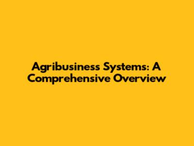 Agribusiness Systems: A Comprehensive Overview
