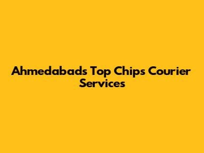 Ahmedabad's Top Chips Courier Services