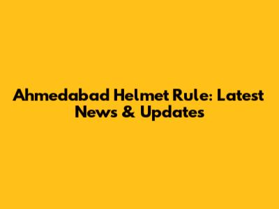 Ahmedabad Helmet Rule: Latest News & Updates