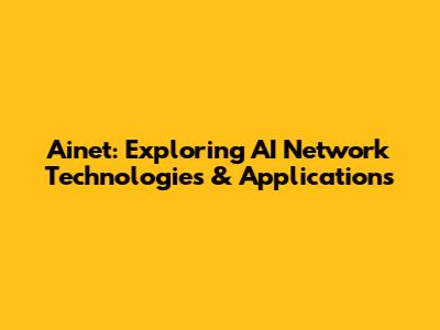 Ainet: Exploring AI Network Technologies & Applications