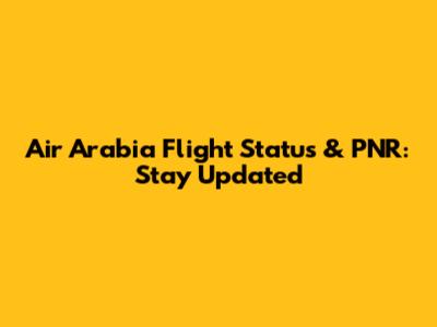 Air Arabia Flight Status & PNR: Stay Updated