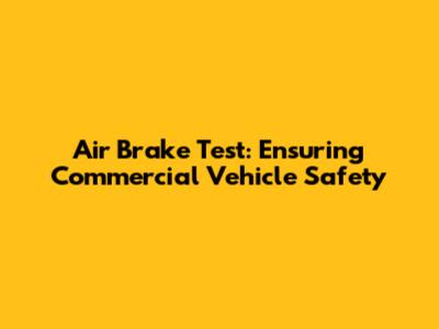 Air Brake Test: Ensuring Commercial Vehicle Safety