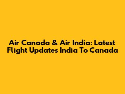 Air Canada & Air India: Latest Flight Updates India To Canada