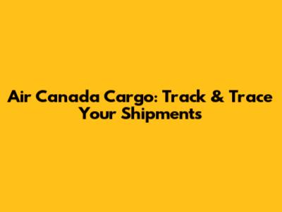 Air Canada Cargo: Track & Trace Your Shipments