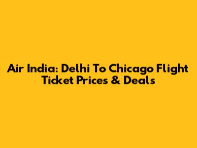 Air India: Delhi To Chicago Flight Ticket Prices & Deals