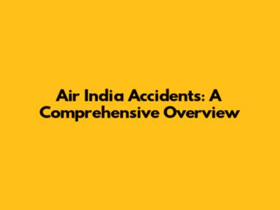 Air India Accidents: A Comprehensive Overview