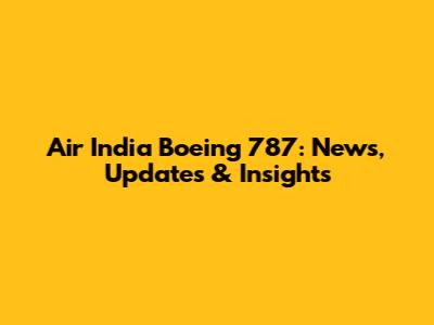 Air India Boeing 787: News, Updates & Insights