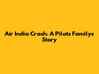 Air India Crash: A Pilot's Family's Story