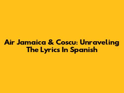 Air Jamaica & Coscu: Unraveling The Lyrics In Spanish
