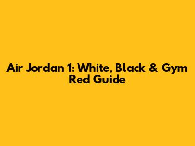 Air Jordan 1: White, Black & Gym Red Guide
