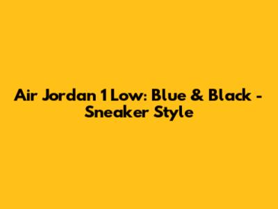Air Jordan 1 Low: Blue & Black - Sneaker Style