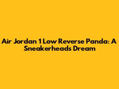 Air Jordan 1 Low Reverse Panda: A Sneakerhead's Dream