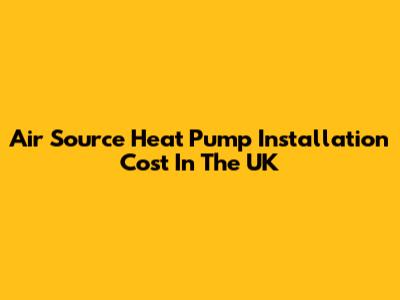 Air Source Heat Pump Installation Cost In The UK