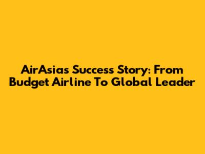AirAsia's Success Story: From Budget Airline To Global Leader