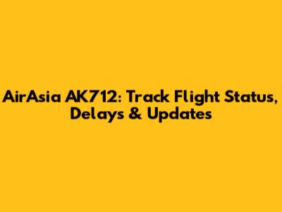 AirAsia AK712: Track Flight Status, Delays & Updates