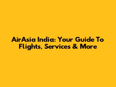 AirAsia India: Your Guide To Flights, Services & More