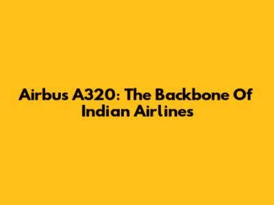 Airbus A320: The Backbone Of Indian Airlines