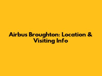 Airbus Broughton: Location & Visiting Info