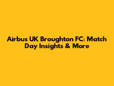 Airbus UK Broughton FC: Match Day Insights & More