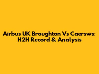 Airbus UK Broughton Vs Caersws: H2H Record & Analysis