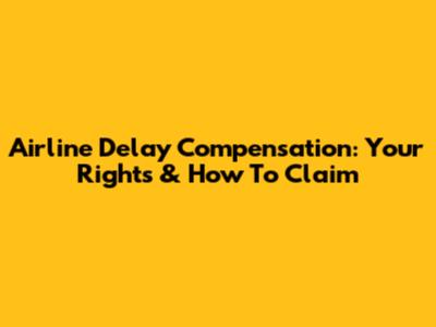 Airline Delay Compensation: Your Rights & How To Claim