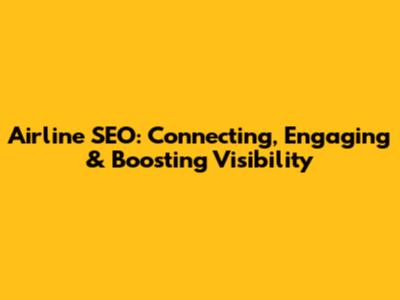 Airline SEO: Connecting, Engaging & Boosting Visibility