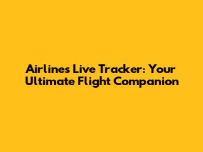 Airlines Live Tracker: Your Ultimate Flight Companion