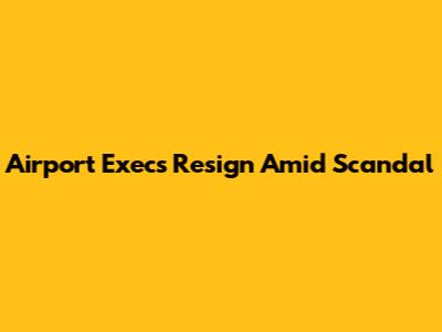 Airport Execs Resign Amid Scandal