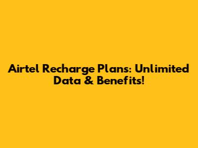 Airtel Recharge Plans: Unlimited Data & Benefits!