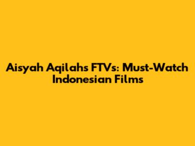 Aisyah Aqilah's FTVs: Must-Watch Indonesian Films