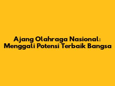 Ajang Olahraga Nasional: Menggali Potensi Terbaik Bangsa