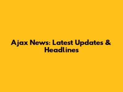 Ajax News: Latest Updates & Headlines