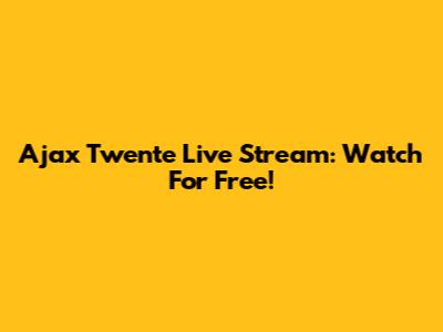 Ajax Twente Live Stream: Watch For Free!