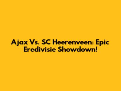 Ajax Vs. SC Heerenveen: Epic Eredivisie Showdown!