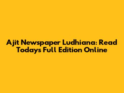 Ajit Newspaper Ludhiana: Read Today's Full Edition Online