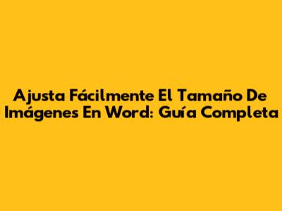Ajusta Fácilmente El Tamaño De Imágenes En Word: Guía Completa